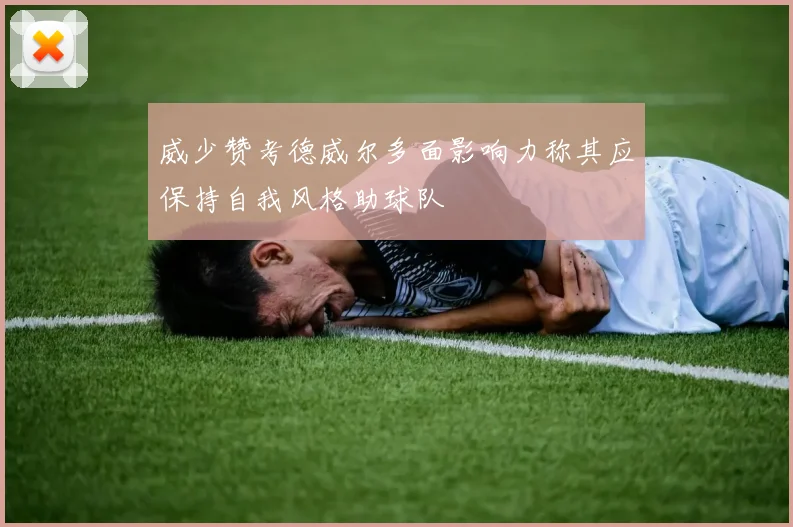 威少赞考德威尔多面影响力称其应保持自我风格助球队