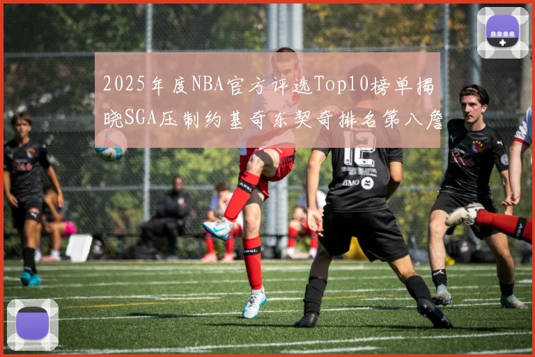 2025年度NBA官方评选Top10榜单揭晓SGA压制约基奇东契奇排名第八詹姆斯杜兰特均未入选
