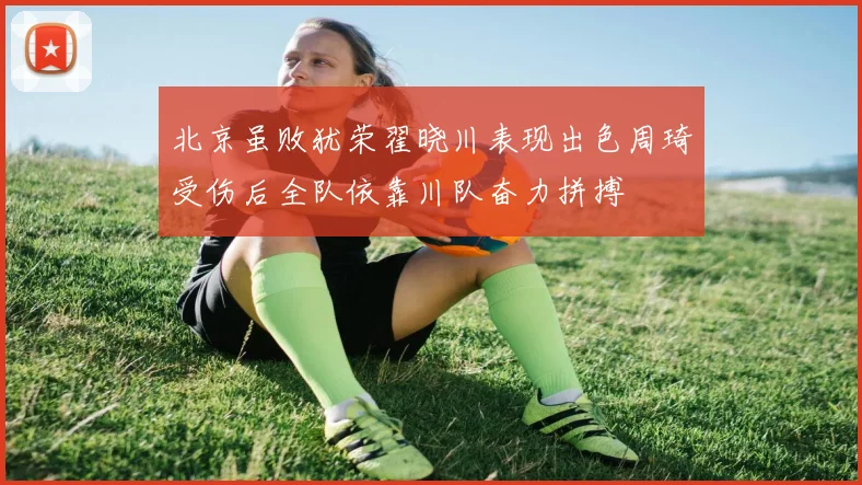 北京虽败犹荣翟晓川表现出色周琦受伤后全队依靠川队奋力拼搏