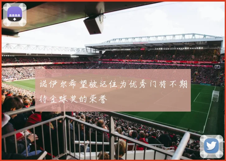 诺伊尔希望被记住为优秀门将不期待金球奖的荣誉
