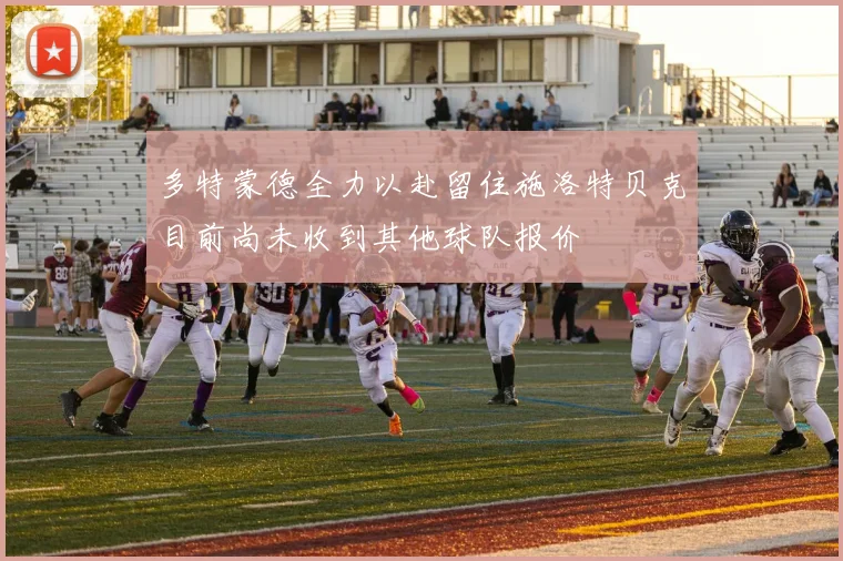 多特蒙德全力以赴留住施洛特贝克目前尚未收到其他球队报价