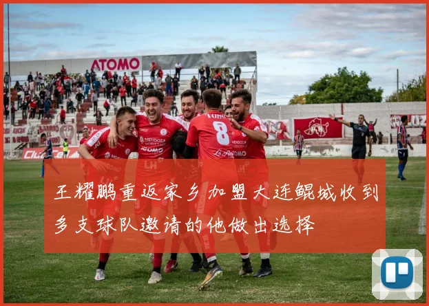 王耀鹏重返家乡加盟大连鲲城收到多支球队邀请的他做出选择