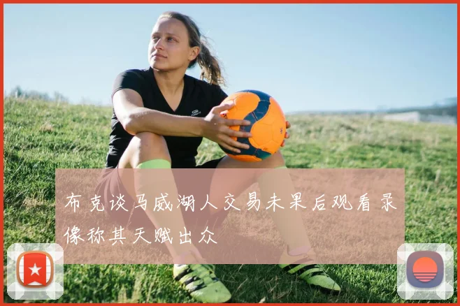 布克谈马威湖人交易未果后观看录像称其天赋出众