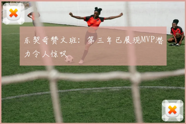 东契奇赞文班：第三年已展现MVP潜力令人惊叹