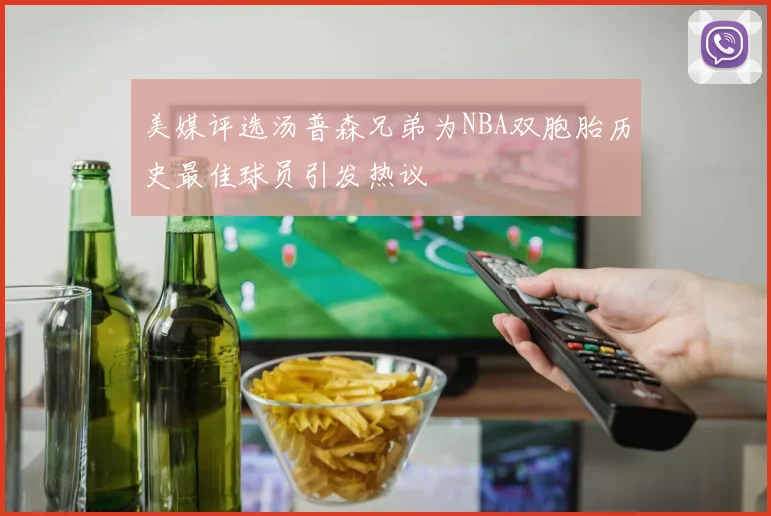 美媒评选汤普森兄弟为NBA双胞胎历史最佳球员引发热议