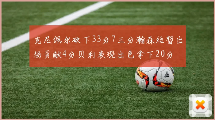 克尼佩尔砍下33分7三分瀚森短暂出场贡献4分贝利表现出色拿下20分