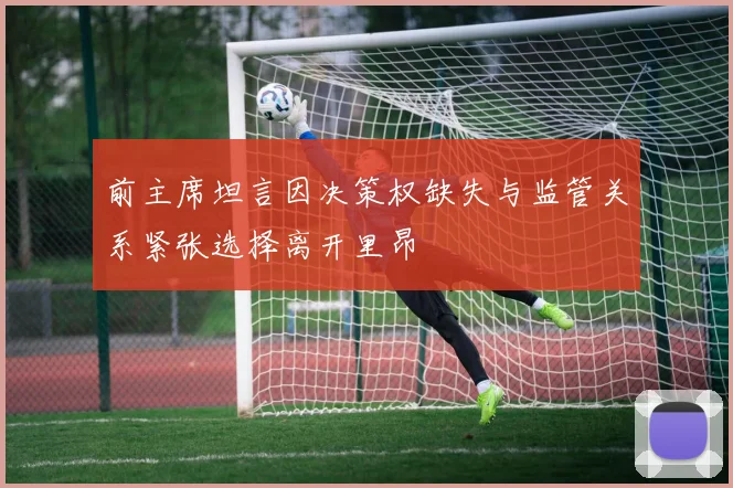 前主席坦言因决策权缺失与监管关系紧张选择离开里昂