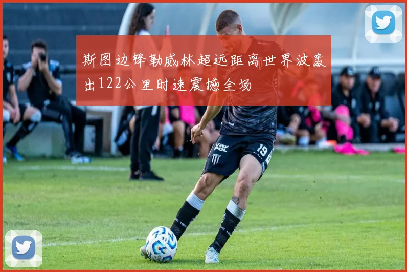 斯图边锋勒威林超远距离世界波轰出122公里时速震撼全场