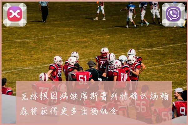 克林根因病缺席斯普利特确认杨瀚森将获得更多出场机会