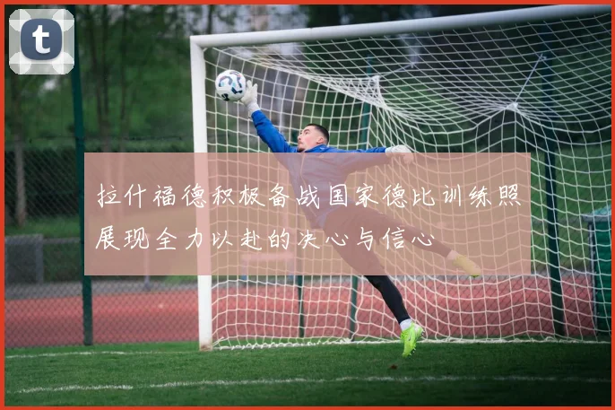 拉什福德积极备战国家德比训练照展现全力以赴的决心与信心