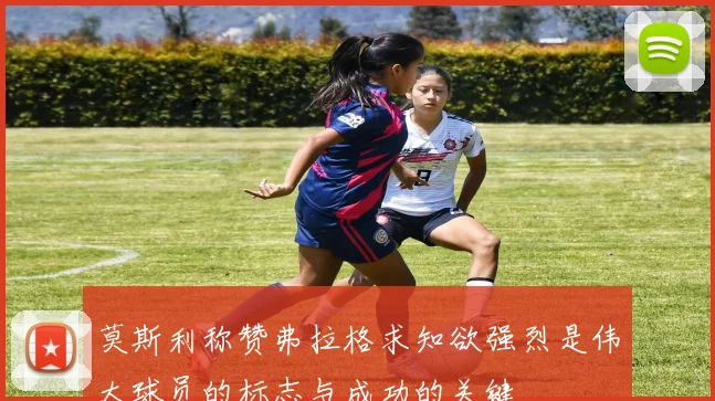 莫斯利称赞弗拉格求知欲强烈是伟大球员的标志与成功的关键