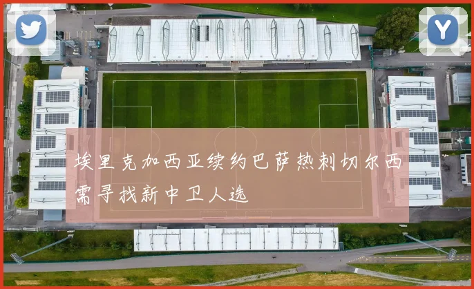埃里克加西亚续约巴萨热刺切尔西需寻找新中卫人选