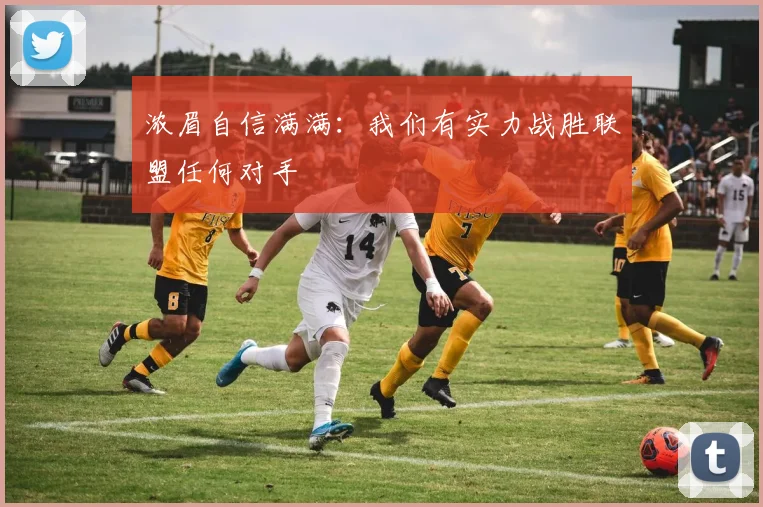 浓眉自信满满：我们有实力战胜联盟任何对手