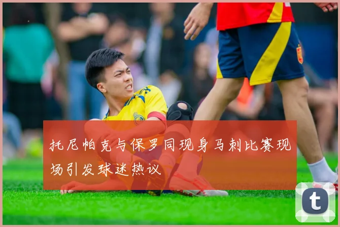 托尼帕克与保罗同现身马刺比赛现场引发球迷热议
