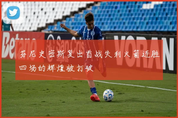 芬尼史密斯复出首战失利火箭连胜四场的辉煌被打破