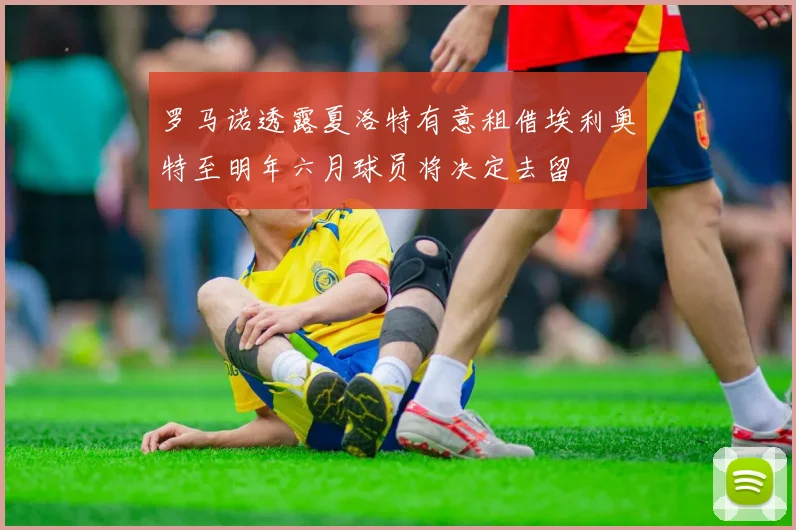 罗马诺透露夏洛特有意租借埃利奥特至明年六月球员将决定去留